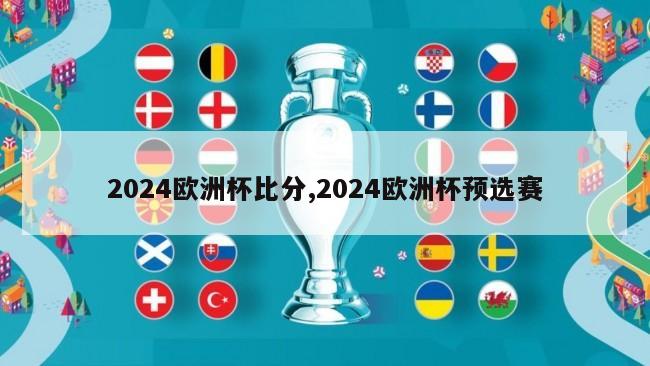 2024欧洲杯比分,2024欧洲杯预选赛
