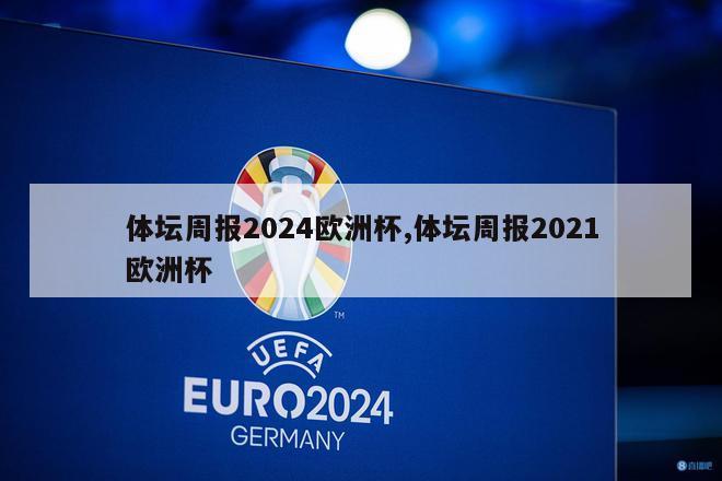 体坛周报2024欧洲杯,体坛周报2021欧洲杯
