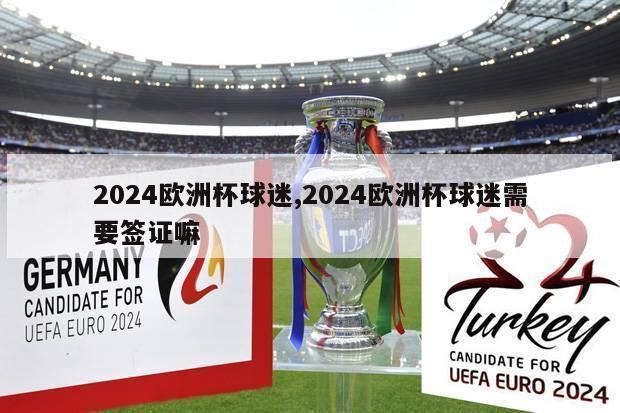 2024欧洲杯球迷,2024欧洲杯球迷需要签证嘛