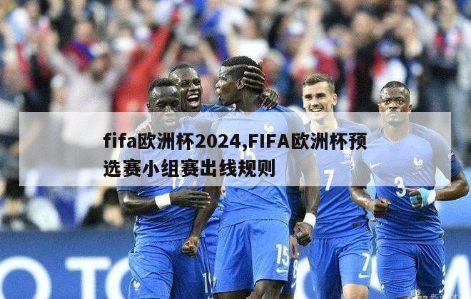 fifa欧洲杯2024,FIFA欧洲杯预选赛小组赛出线规则