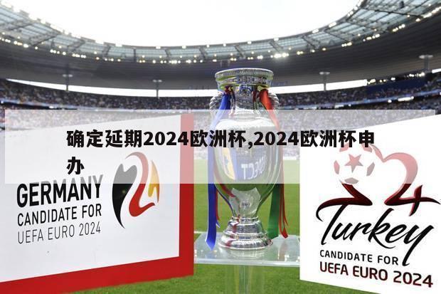 确定延期2024欧洲杯,2024欧洲杯申办