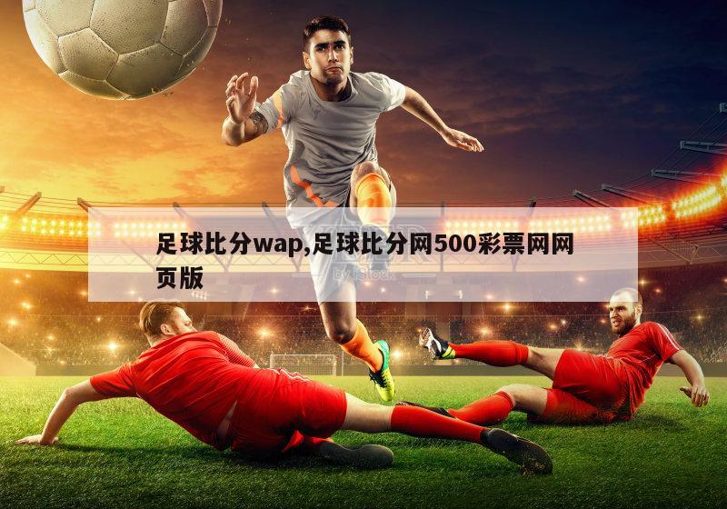 足球比分wap,足球比分网500彩票网网页版